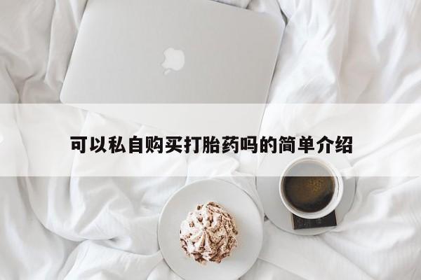 私人网购打胎药可以私自购买打胎药吗的简单介绍