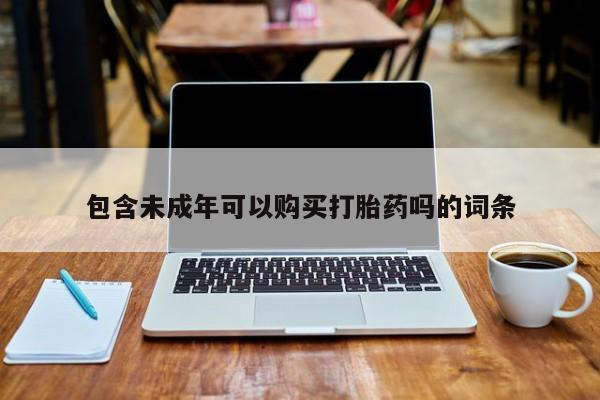 私人网购打胎药包含未成年可以购买打胎药吗的词条