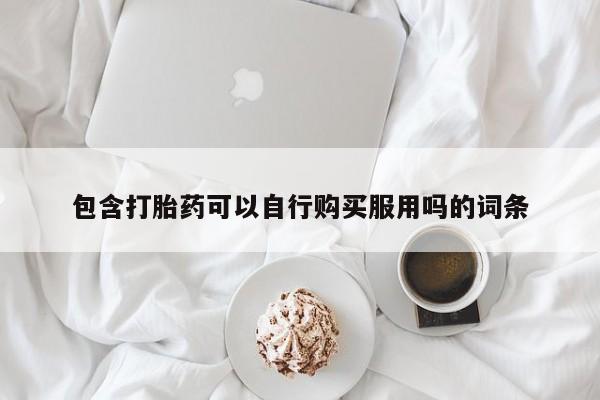 私人网购打胎药包含打胎药可以自行购买服用吗的词条