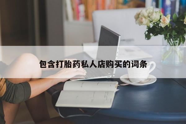 私人网购打胎药包含打胎药私人店购买的词条