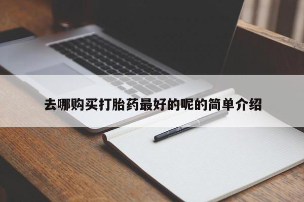 私人网购打胎药去哪购买打胎药最好的呢的简单介绍