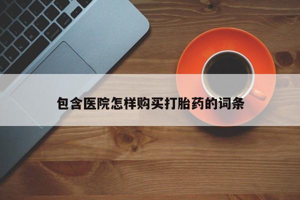 私人网购打胎药包含医院怎样购买打胎药的词条