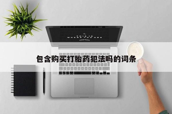 私人网购打胎药包含购买打胎药犯法吗的词条