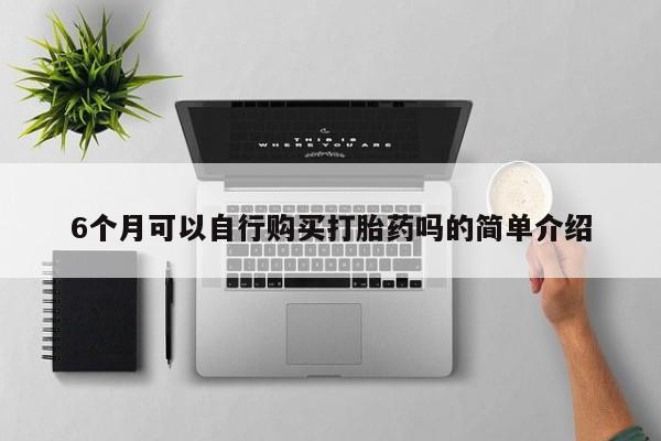 私人网购打胎药6个月可以自行购买打胎药吗的简单介绍