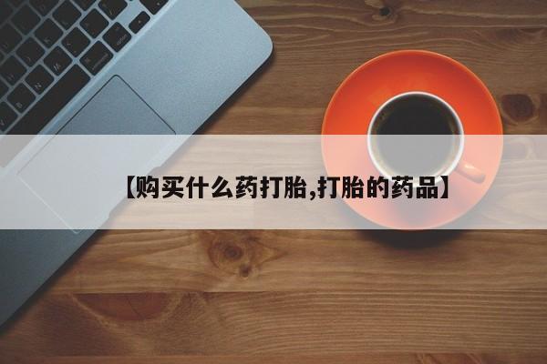 私人网购打胎药【购买什么药打胎,打胎的药品】