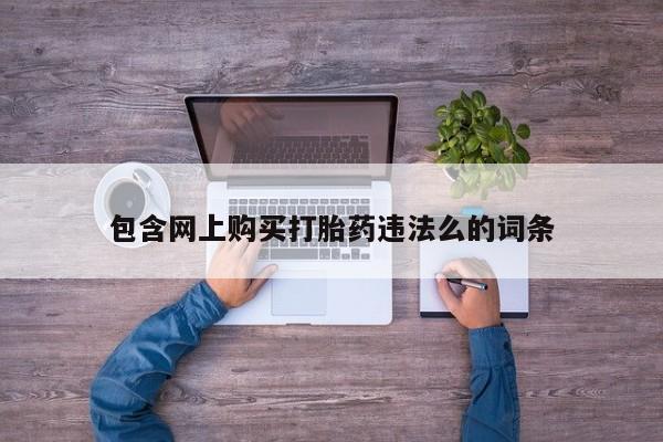 私人网购打胎药包含网上购买打胎药违法么的词条