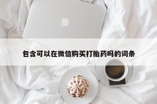 私人网购打胎药包含可以在微信购买打胎药吗的词条