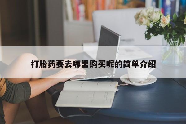 私人网购打胎药打胎药要去哪里购买呢的简单介绍